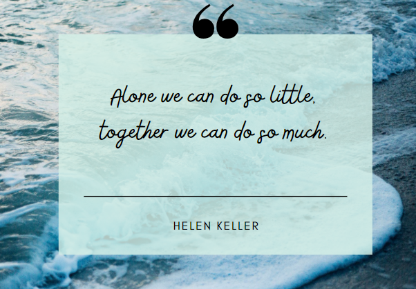 Alone we can do so little, together we can do so much. - Helen Keller